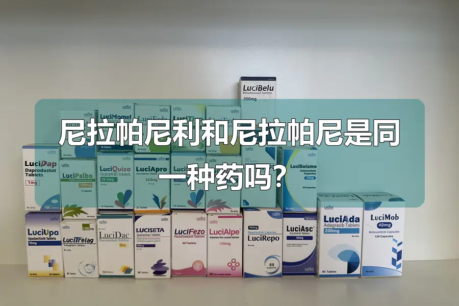 尼拉帕尼利和尼拉帕尼是同一种药吗？