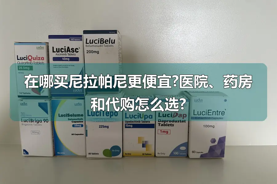 在哪买尼拉帕尼更便宜?医院、药房和代购怎么选?